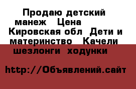 Продаю детский  манеж › Цена ­ 1 000 - Кировская обл. Дети и материнство » Качели, шезлонги, ходунки   